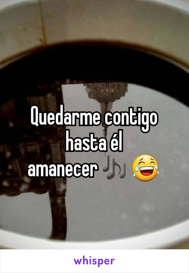 Quedarme contigo hasta él amanecer🎶😂