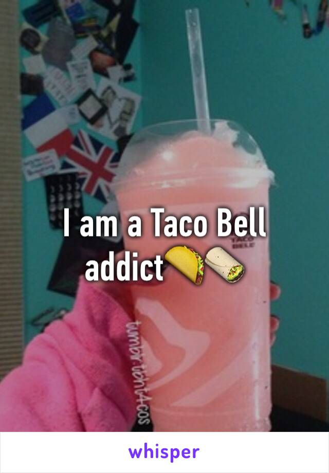 I am a Taco Bell addict🌮🌯