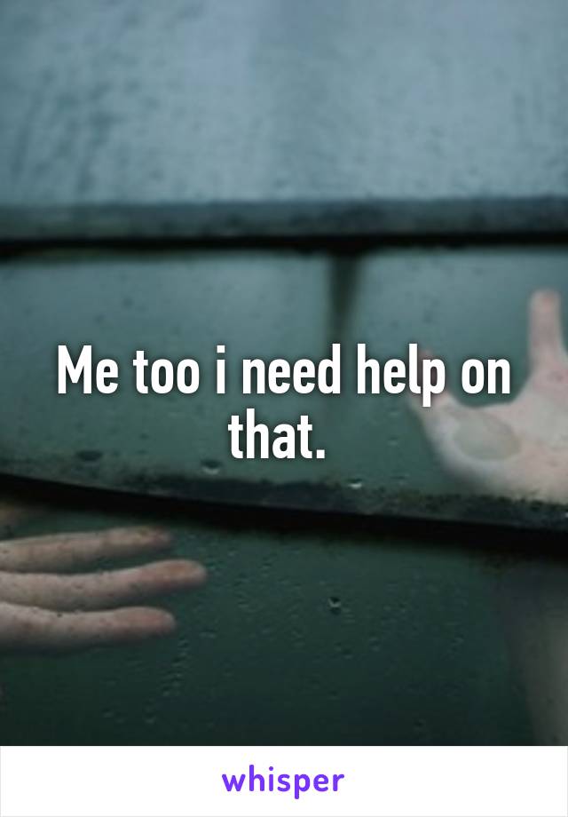 Me too i need help on that. 