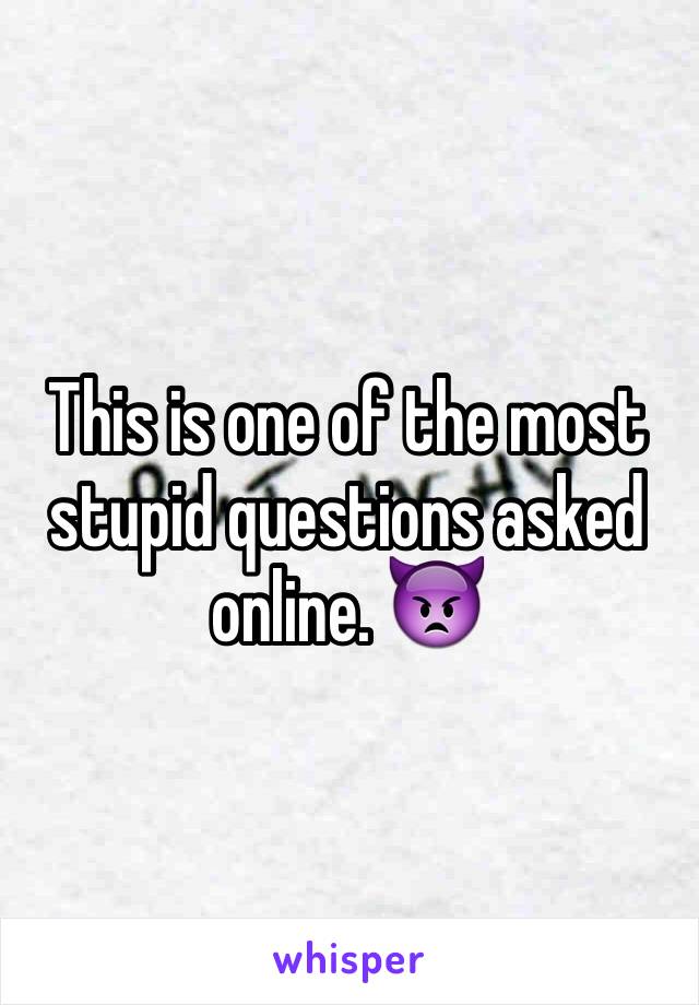 This is one of the most stupid questions asked online. 👿