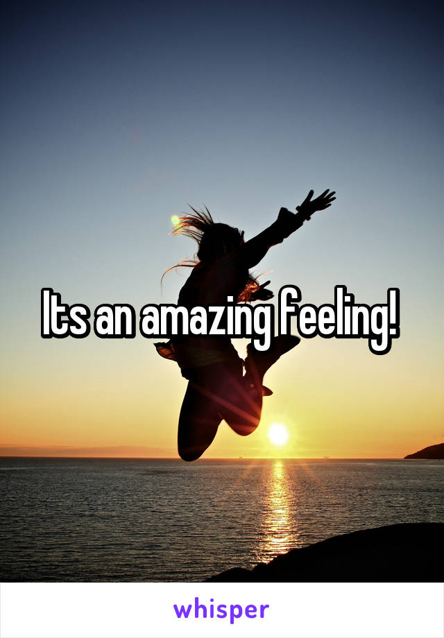 Its an amazing feeling! 