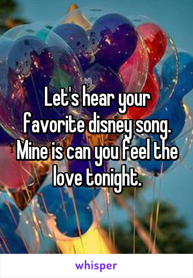 Let's hear your favorite disney song. Mine is can you feel the love tonight.