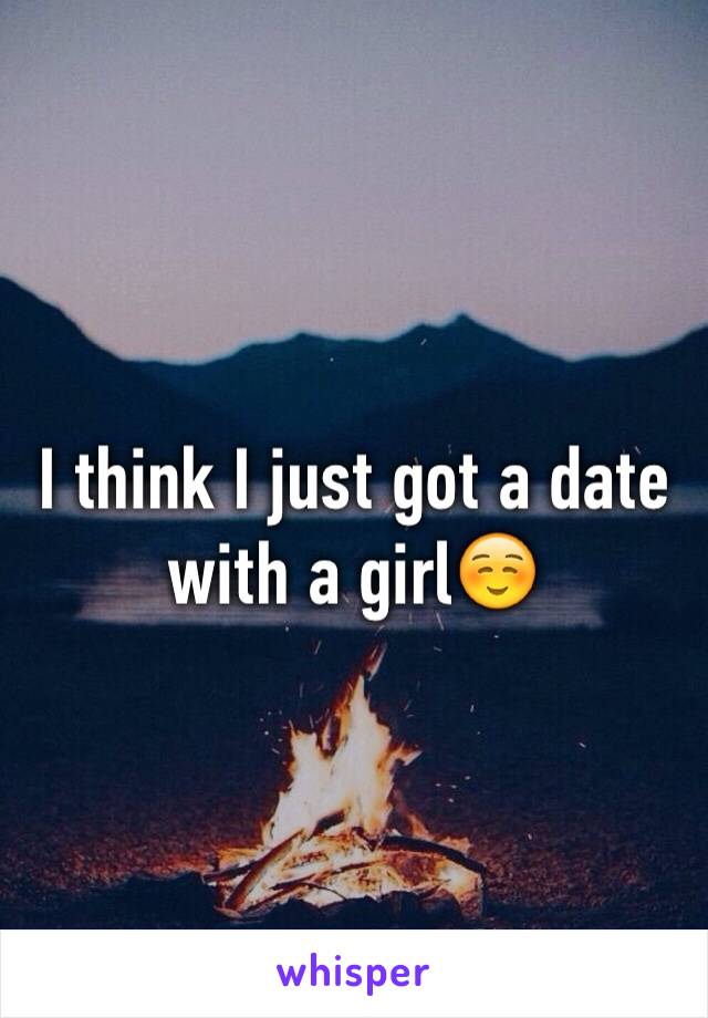I think I just got a date with a girl☺️