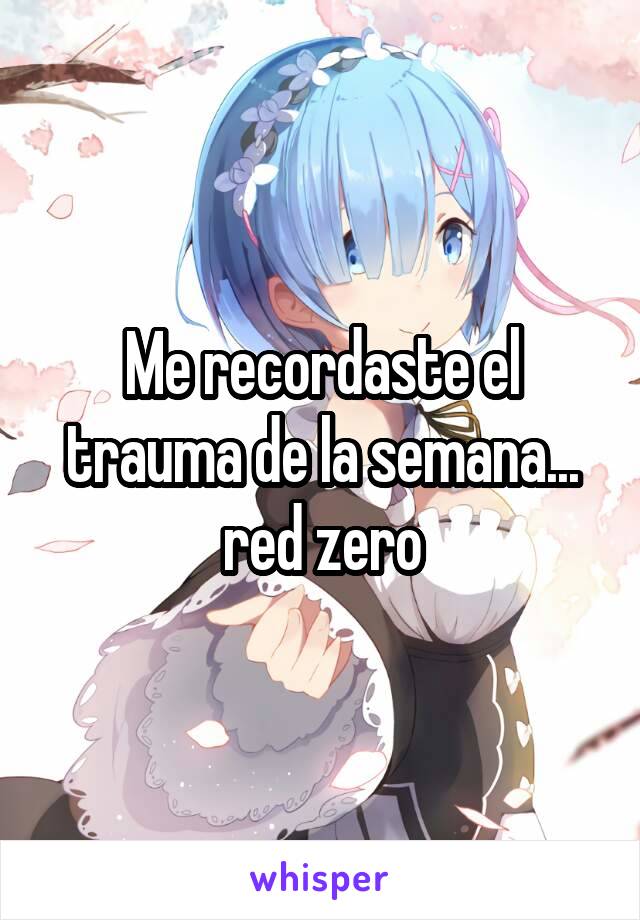 Me recordaste el trauma de la semana... red zero