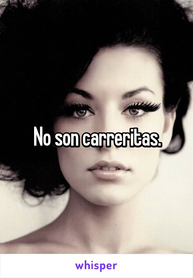 No son carreritas.