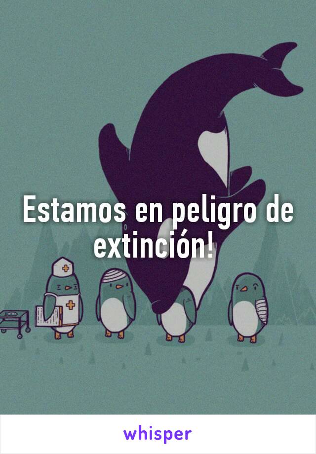 Estamos en peligro de extinción! 