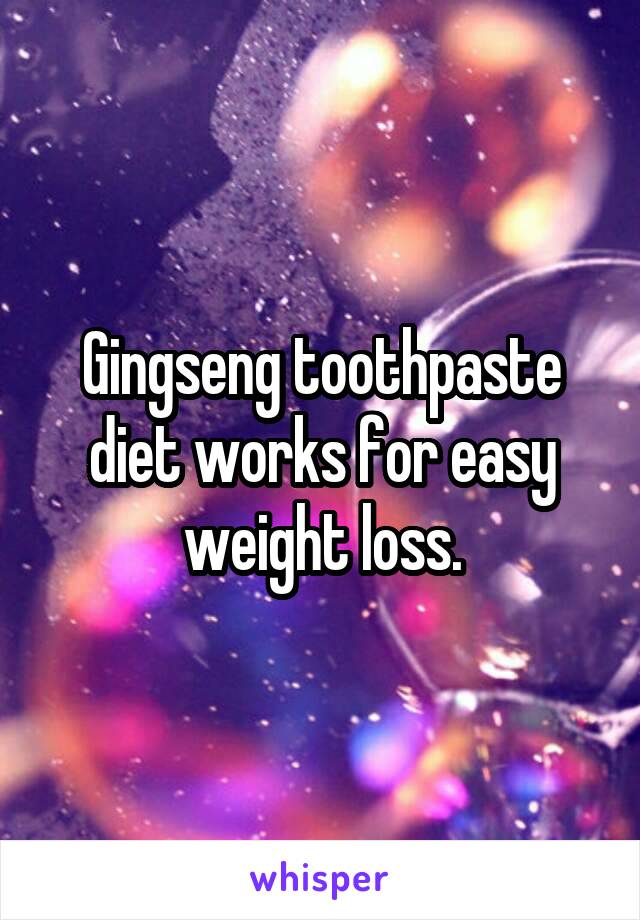 Gingseng toothpaste diet works for easy weight loss.