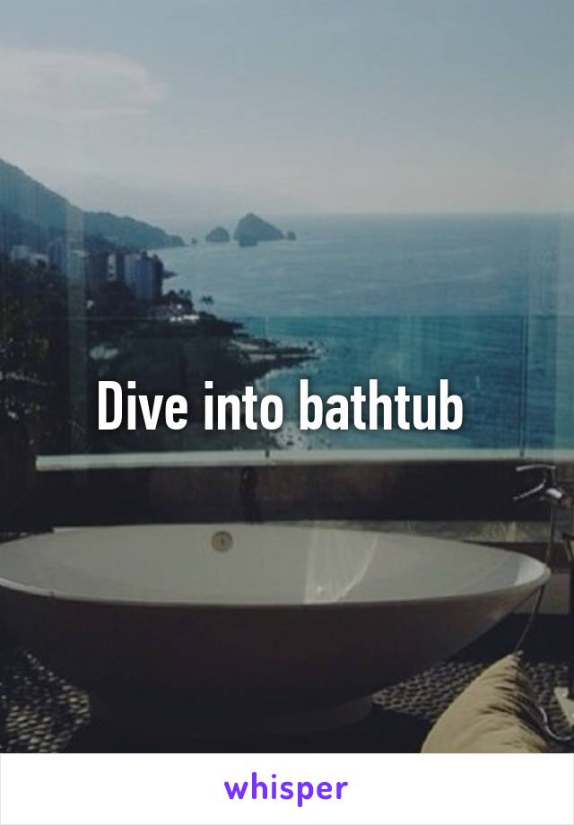 Dive into bathtub 