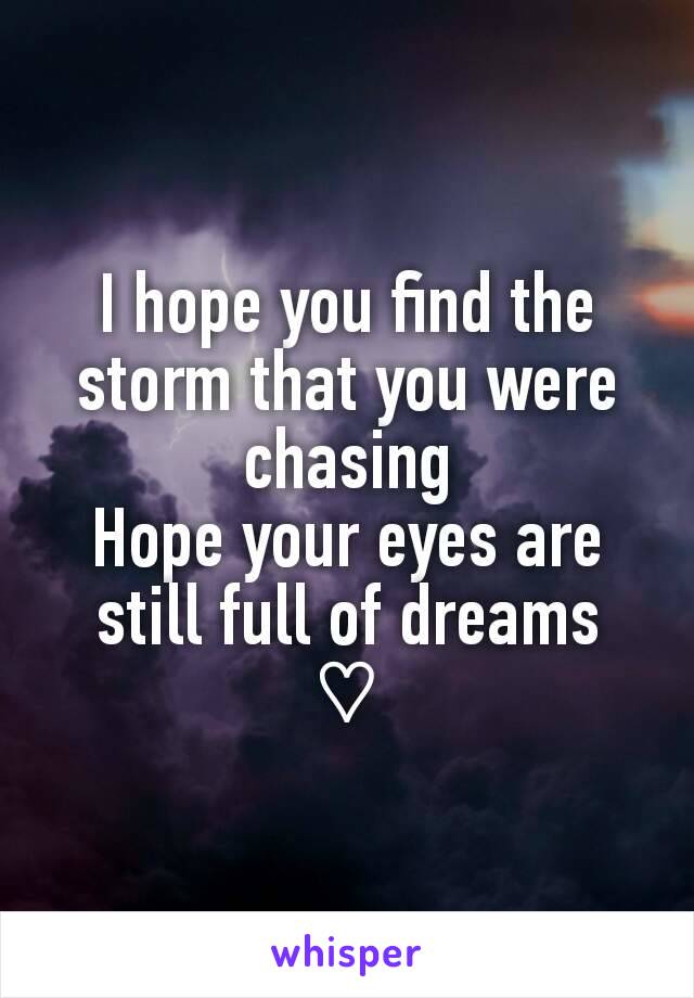 I hope you find the storm that you were chasing
Hope your eyes are still full of dreams
♡