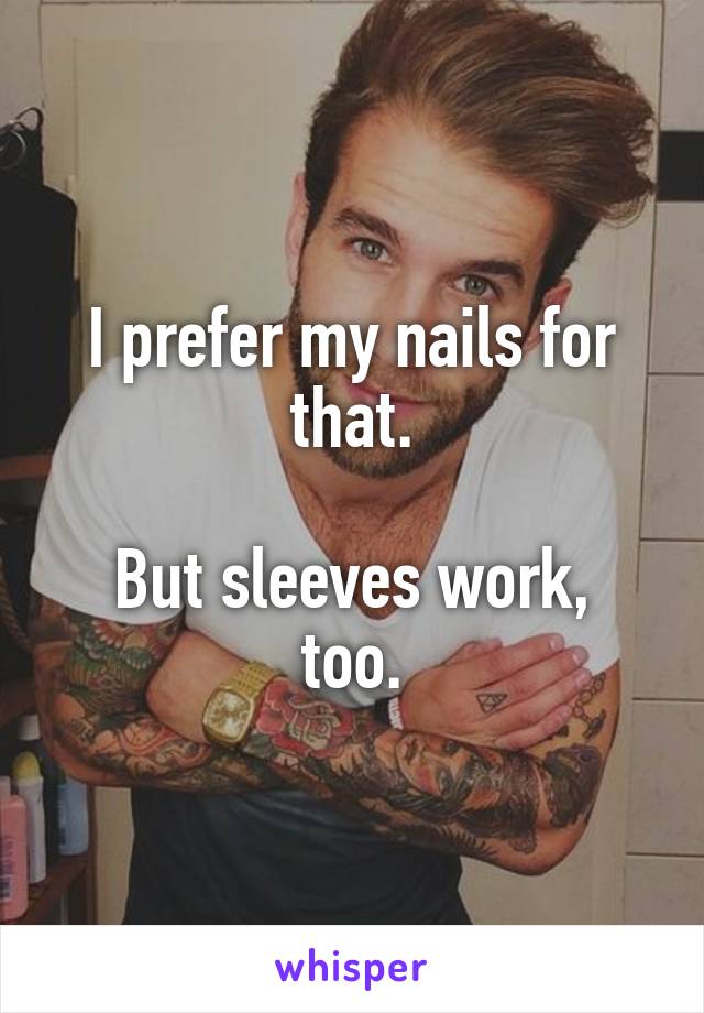 I prefer my nails for that.

But sleeves work, too.