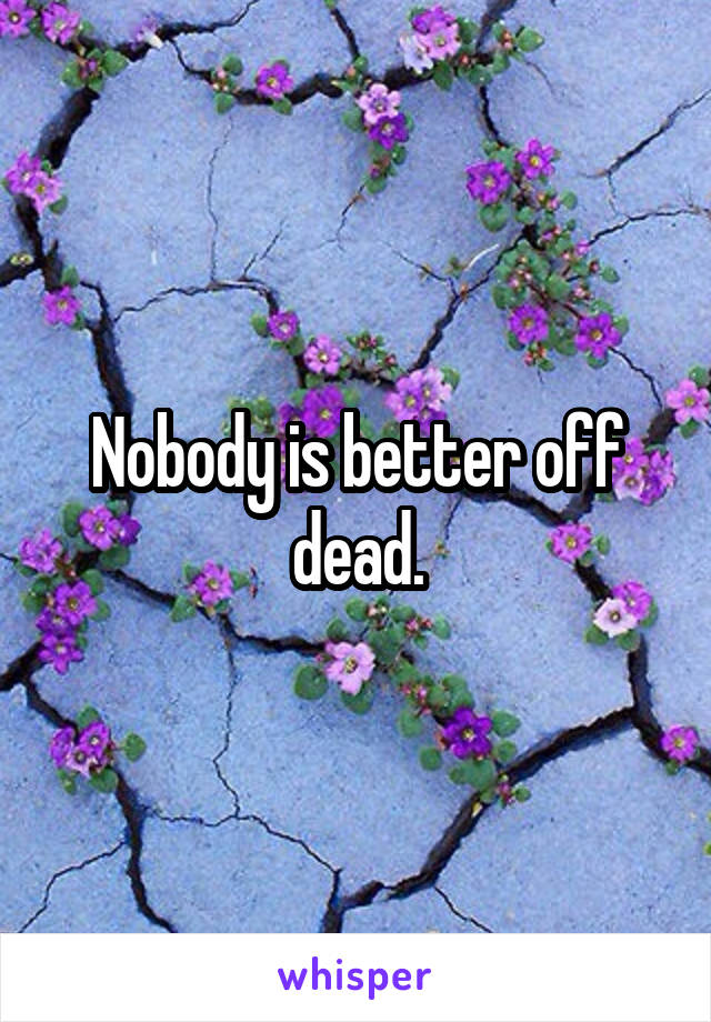 Nobody is better off dead.