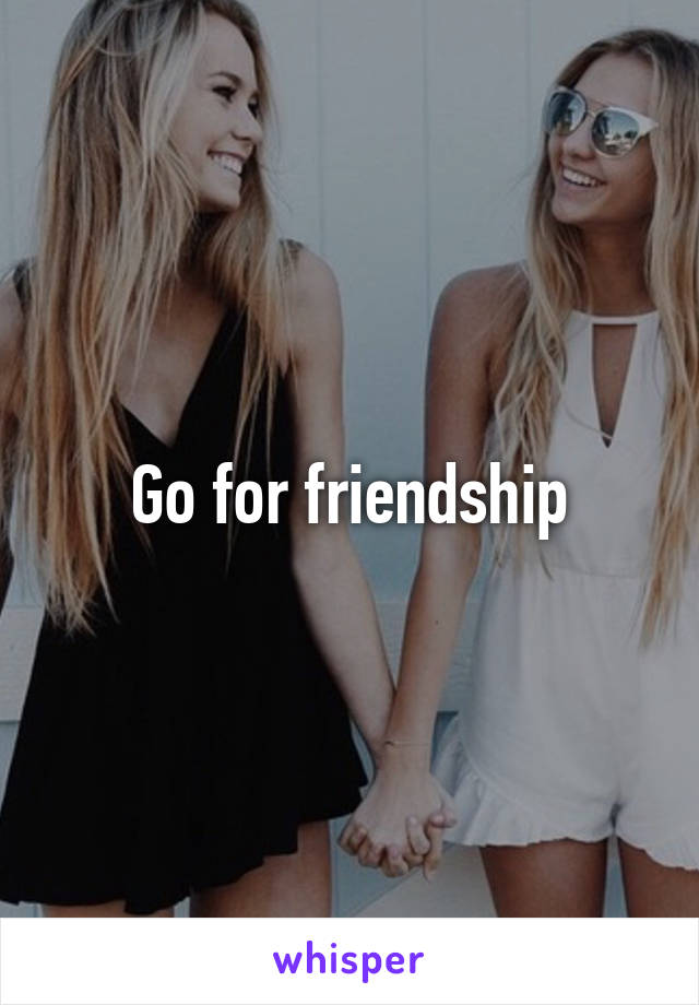 Go for friendship