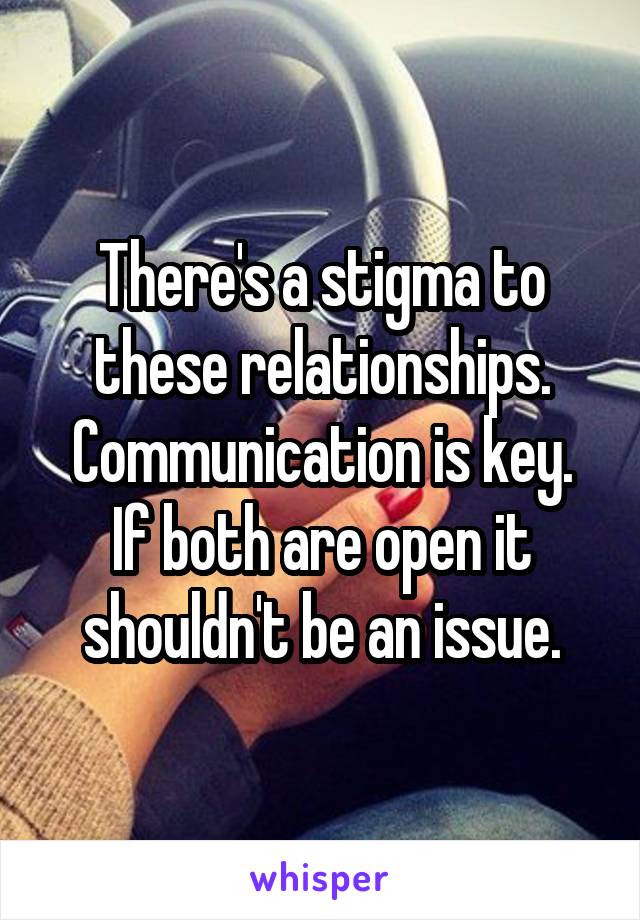 There's a stigma to these relationships. Communication is key.
If both are open it shouldn't be an issue.