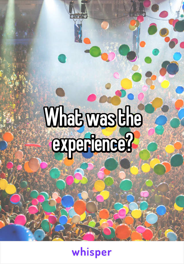 What was the experience?