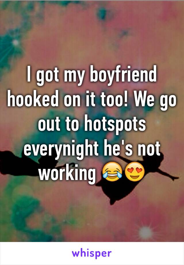 I got my boyfriend hooked on it too! We go out to hotspots everynight he's not working 😂😍