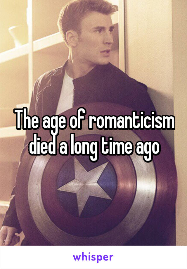 The age of romanticism died a long time ago