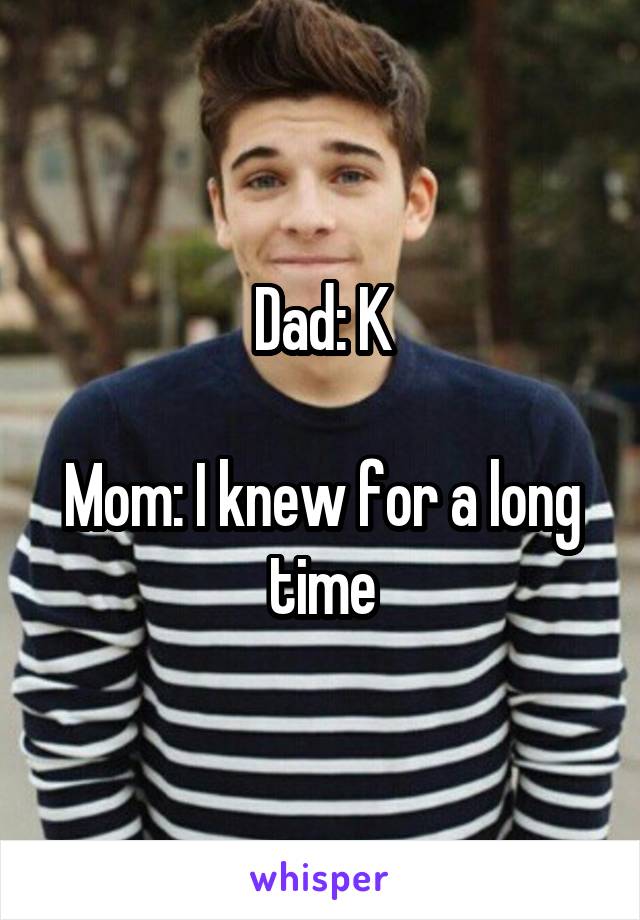 Dad: K

Mom: I knew for a long time