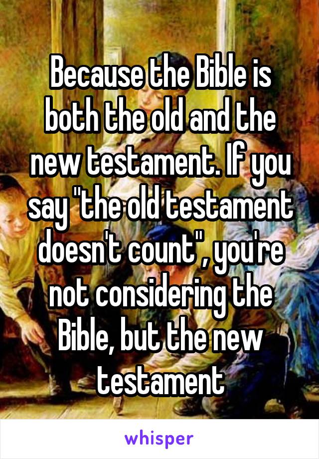 Because the Bible is both the old and the new testament. If you say "the old testament doesn't count", you're not considering the Bible, but the new testament