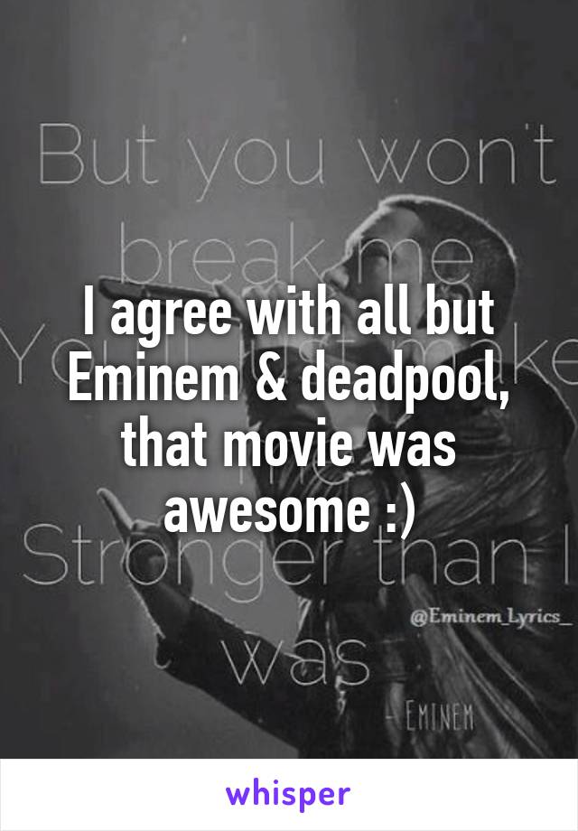 I agree with all but Eminem & deadpool, that movie was awesome :)