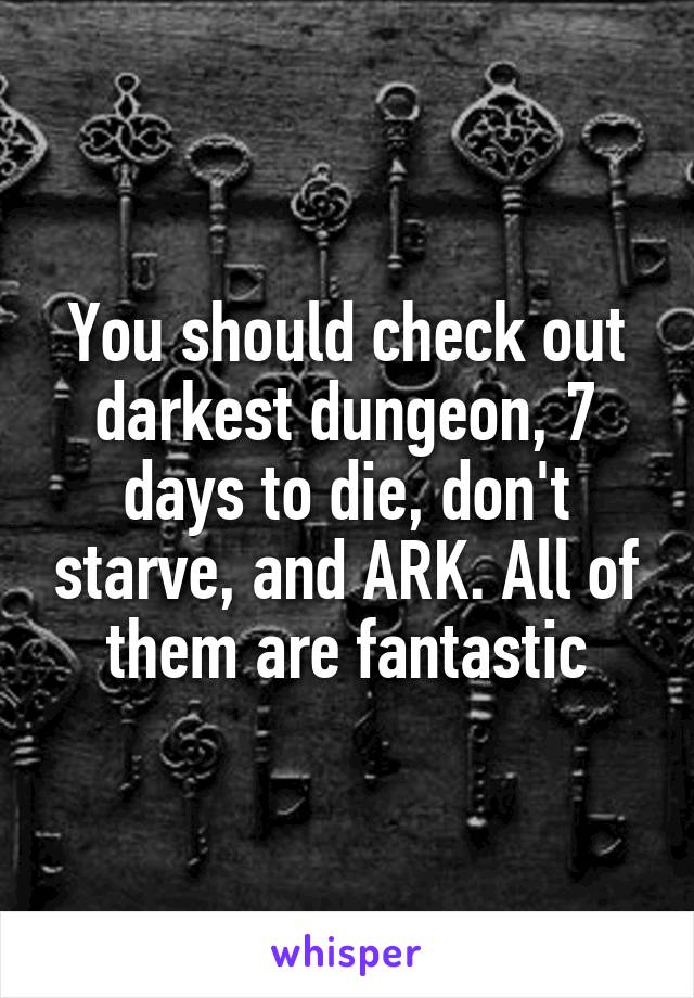 You should check out darkest dungeon, 7 days to die, don't starve, and ARK. All of them are fantastic