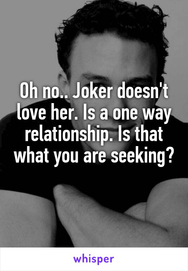 Oh no.. Joker doesn't love her. Is a one way relationship. Is that what you are seeking? 