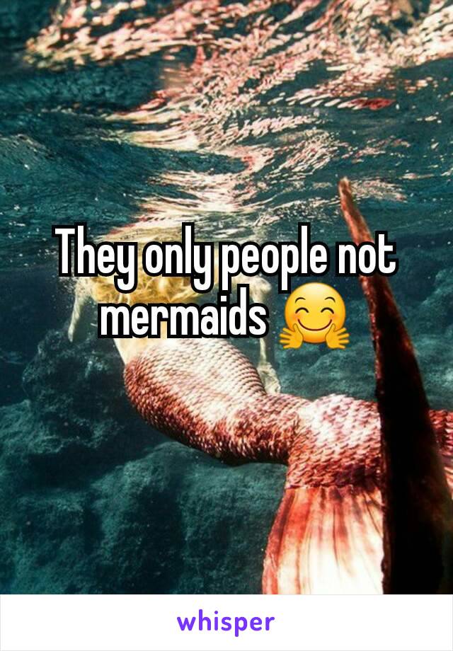They only people not mermaids 🤗