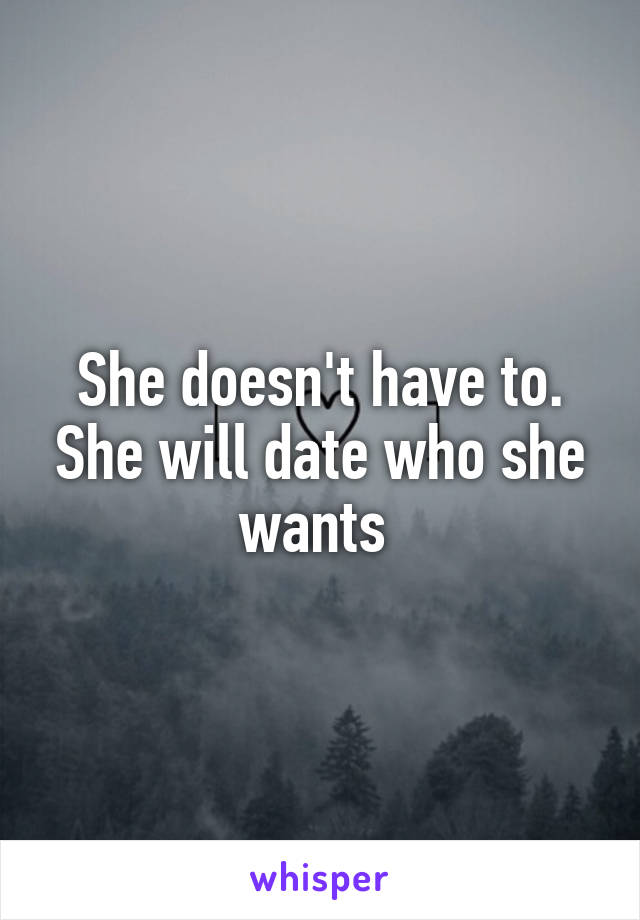 She doesn't have to. She will date who she wants 