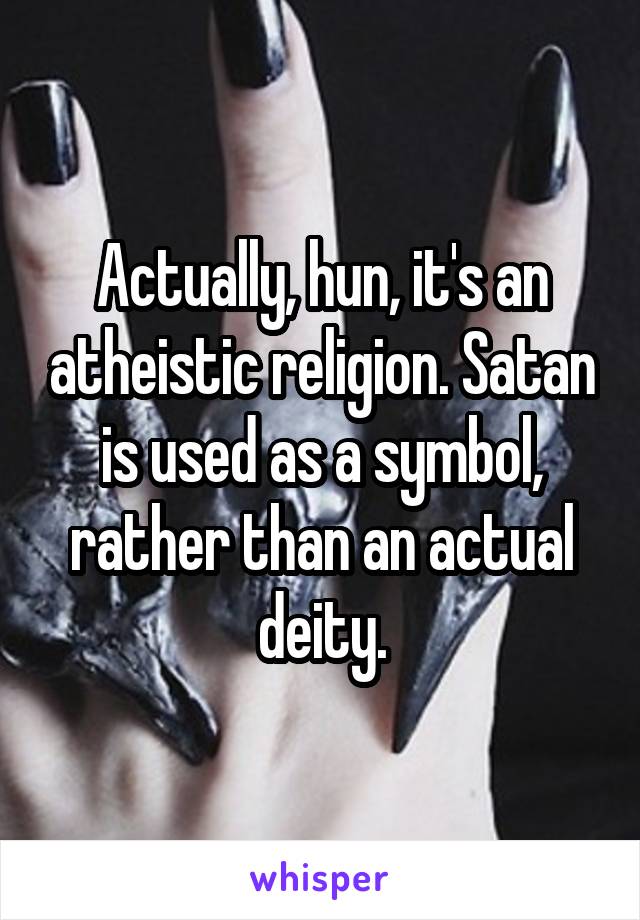 Actually, hun, it's an atheistic religion. Satan is used as a symbol, rather than an actual deity.