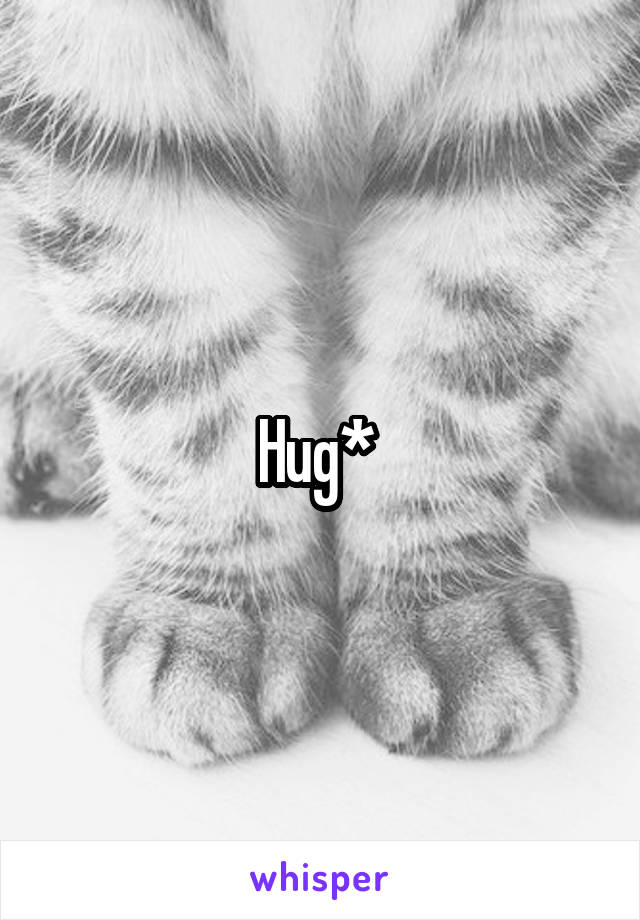 Hug* 