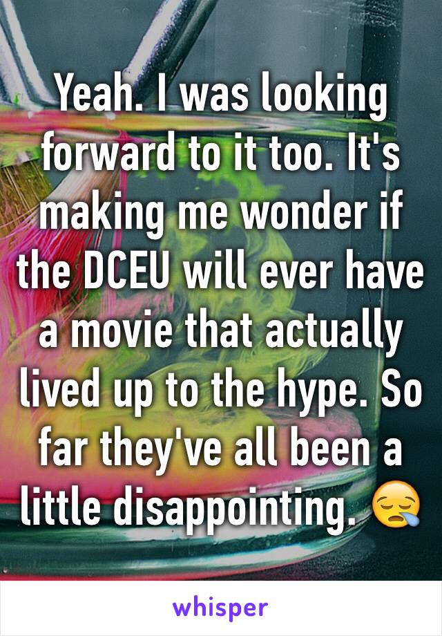 Yeah. I was looking forward to it too. It's making me wonder if the DCEU will ever have a movie that actually lived up to the hype. So far they've all been a little disappointing. 😪