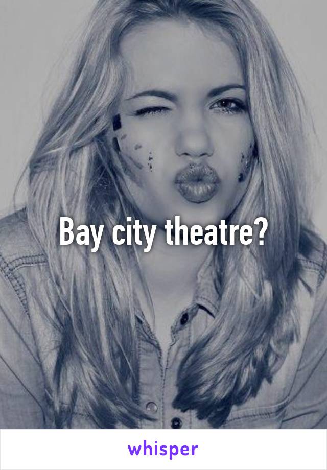 Bay city theatre?