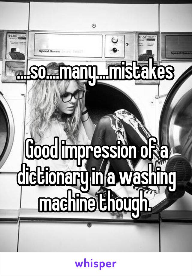 ....so....many....mistakes 


Good impression of a dictionary in a washing machine though. 