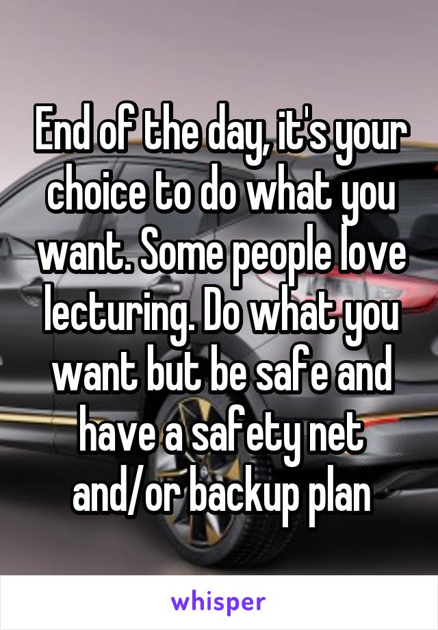 End of the day, it's your choice to do what you want. Some people love lecturing. Do what you want but be safe and have a safety net and/or backup plan