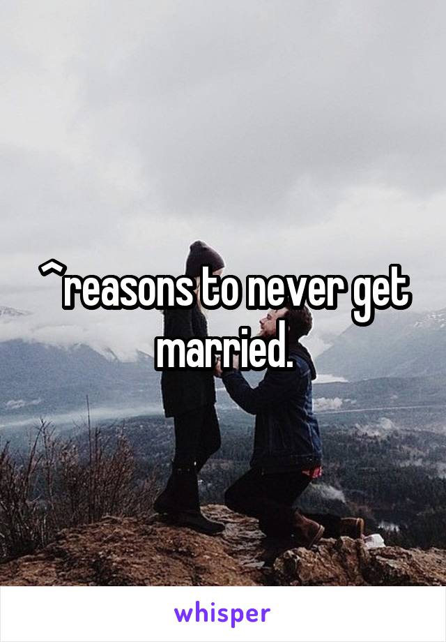 ^reasons to never get married.