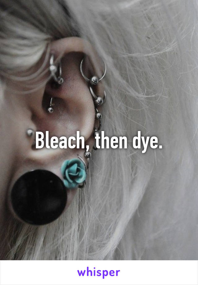 Bleach, then dye.