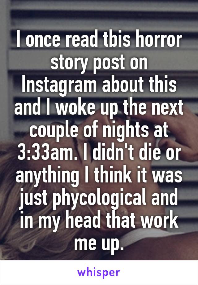 I once read tbis horror story post on Instagram about this and I woke up the next couple of nights at 3:33am. I didn't die or anything I think it was just phycological and in my head that work me up.