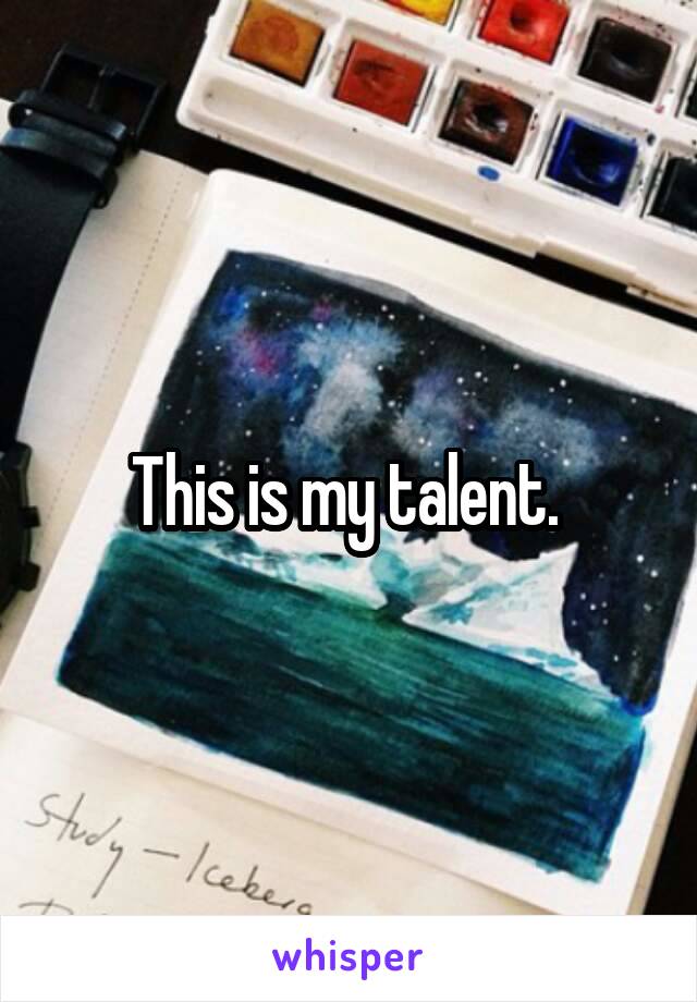 This is my talent. 