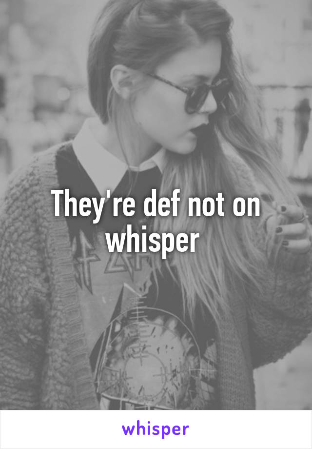 They're def not on whisper 