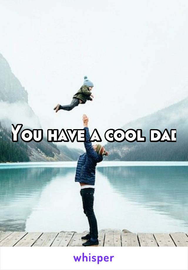 You have a cool dad