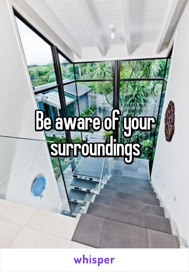 Be aware of your surroundings