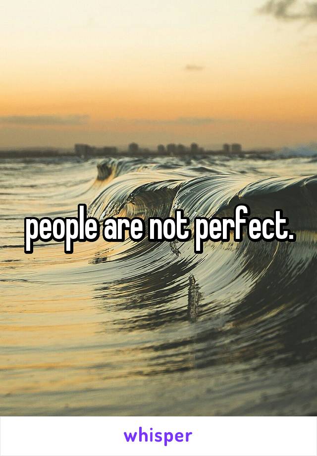 people are not perfect.