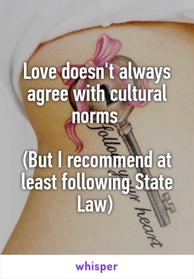 Love doesn't always agree with cultural norms 

(But I recommend at least following State Law) 