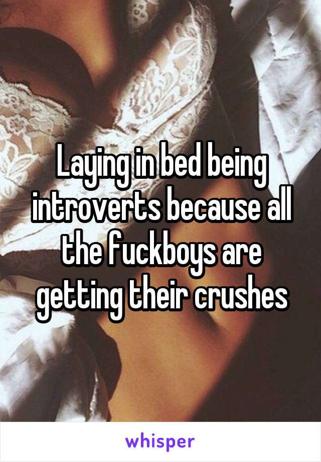 Laying in bed being introverts because all the fuckboys are getting their crushes