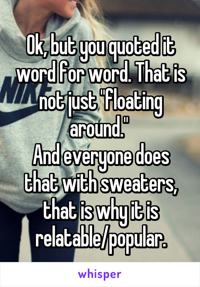 Ok, but you quoted it word for word. That is not just "floating around." 
And everyone does that with sweaters, that is why it is relatable/popular.