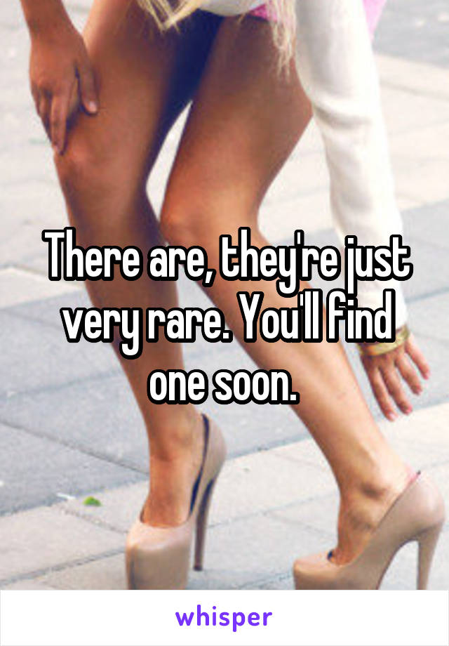 There are, they're just very rare. You'll find one soon. 