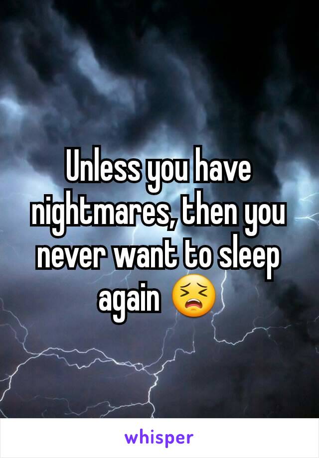 Unless you have nightmares, then you never want to sleep again 😣