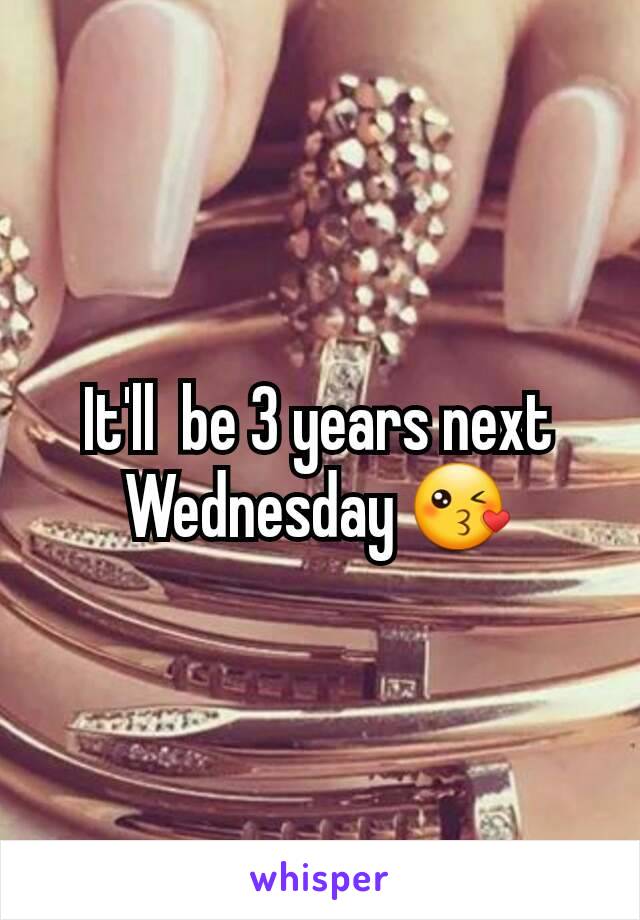 It'll  be 3 years next Wednesday 😘