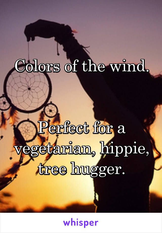 Colors of the wind.


Perfect for a vegetarian, hippie, tree hugger.