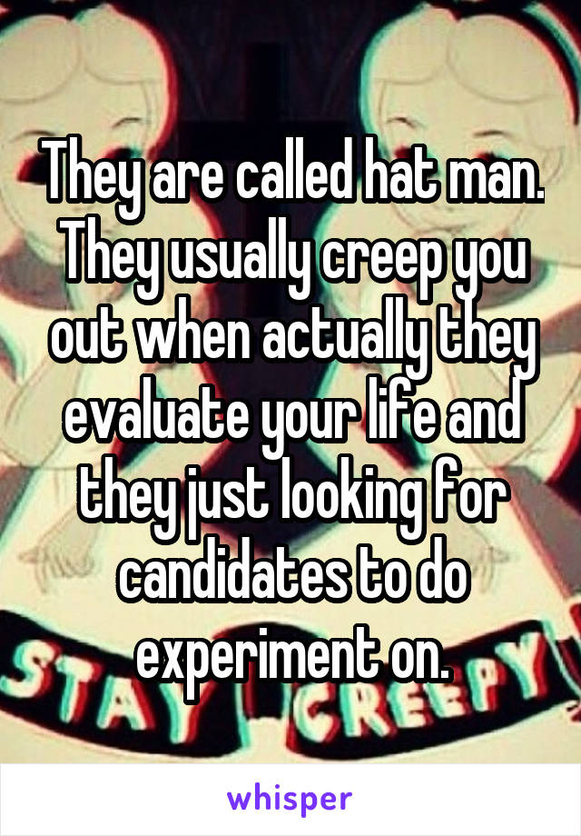 They are called hat man. They usually creep you out when actually they evaluate your life and they just looking for candidates to do experiment on.