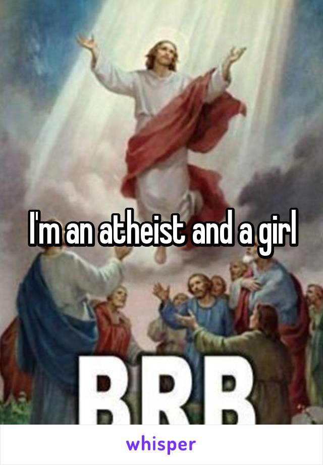 I'm an atheist and a girl